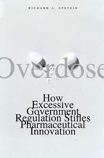 overdose,how excessive government regulation stifles pharmaceutical innovation