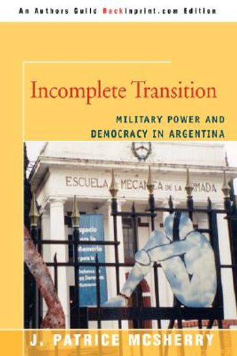 incomplete transition:military power and democracy in argentina