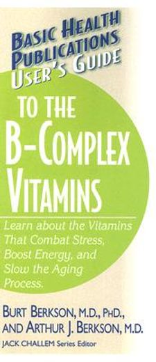 user ` s guide to the b-complex vitamins: learn about the vitamins that combat stress, boost energy, and slow the aging process. (en Inglés)