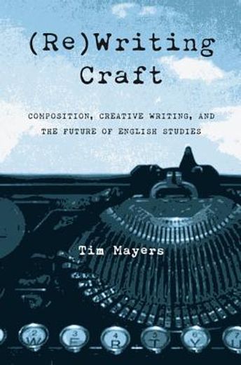 (re)writing craft,composition, creative writing, and the future of english studies