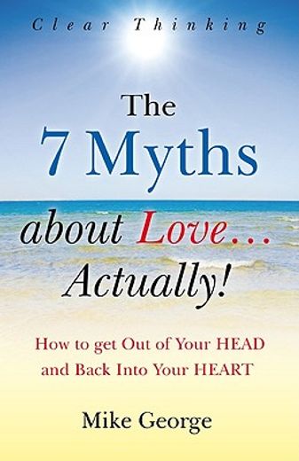 the 7 myths about love--actually!,the journey from your head to the heart of your soul