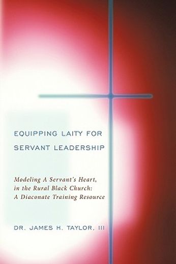equipping laity for servant leadership,modeling a servant´s heart, in the rural black church: a diaconate training resource