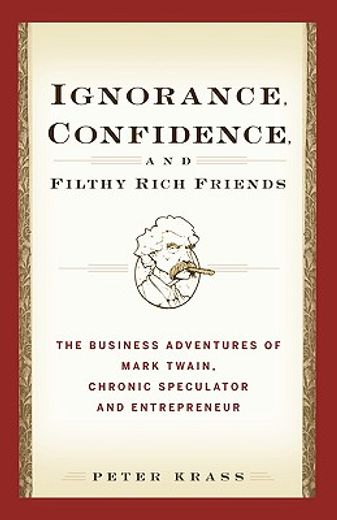 ignorance, confidence, and filthy rich friends,the business adventures of mark twain, chronic speculator and entrepreneur