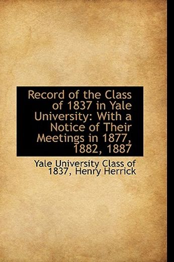 record of the class of 1837 in yale university: with a notice of their meetings in 1877, 1882, 1887