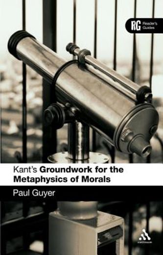 kant´s ´groundwork for the metaphysics of morals´,a reader´s guide