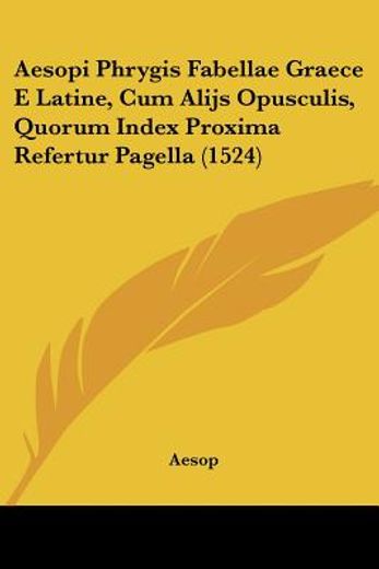 aesopi phrygis fabellae graece e latine, cum alijs opusculis, quorum index proxima refertur pagella