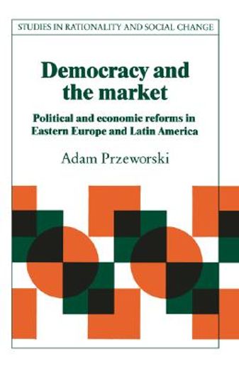 Democracy and the Market Paperback: Political and Economic Reforms in Eastern Europe and Latin America (Studies in Rationality and Social Change) (en Inglés)