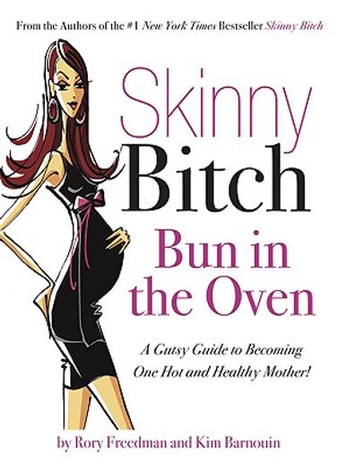 skinny bitch: bun in the oven,a gutsy guide to becoming one hot and healthy mother!