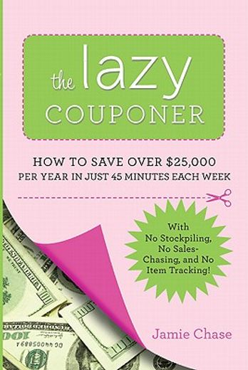 the lazy couponer,how to save $25,000 per year in just 45 minutes per week with no stockpiling, no item tracking, and