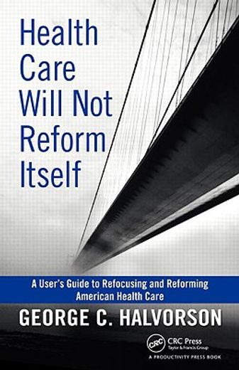 health care will not reform itself,a user´s guide to refocusing and reforming american health care