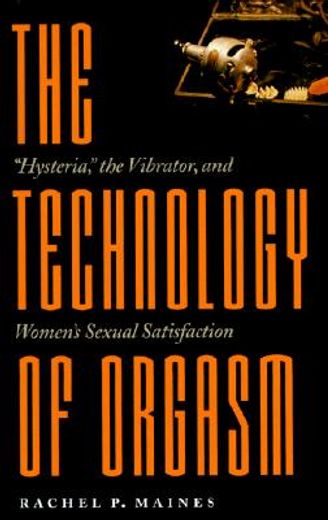 the technology of orgasm,"hysteria," the vibrator, and women´s sexual satisfaction