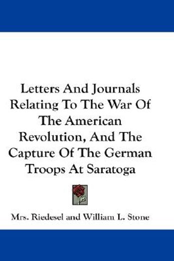 letters and journals relating to the war of the american revolution, and the capture of the german troops at saratoga
