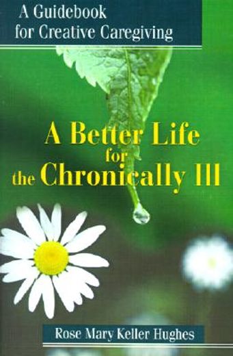 a better life for the chronically ill,a guid for creative caregiving