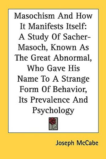 masochism and how it manifests itself,a study of sacher-masoch, known as the great abnormal, who gave his name to a strange form of behavi