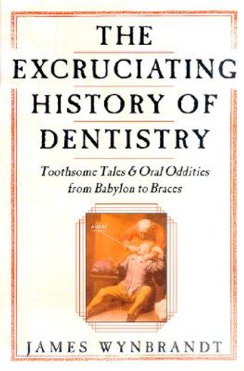 the excruciating history of dentistry,toothsome tales & oral oddities from babylon to braces (en Inglés)