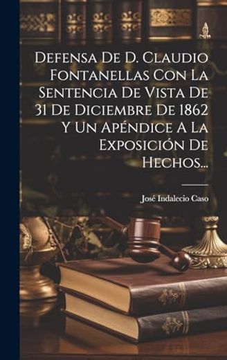 Defensa de d. Claudio Fontanellas con la Sentencia de Vista de 31 de Diciembre de 1862 y un Apéndice a la Exposición de Hechos.