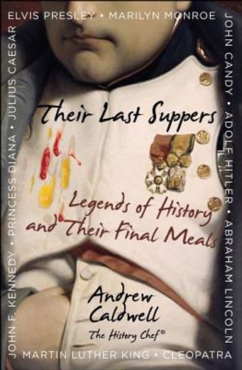their last suppers,legends of history and their final meals