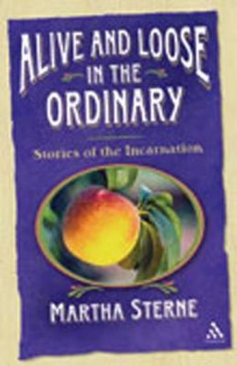alive and loose in the ordinary: stories of the incarnation (en Inglés)