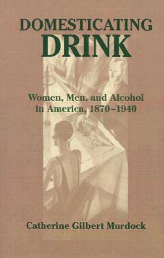 domesticating drink,women, men, and alcohol in america, 1870-1940