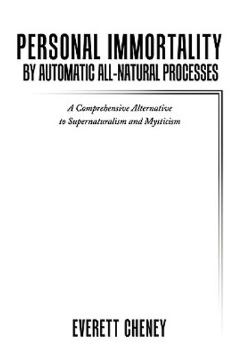 personal immortality by automatic all-natural processes,a comprehensive alternative to supernaturalism and mysticism
