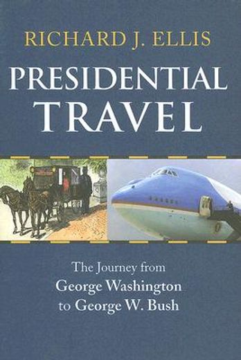 presidential travel,the journey from george washington to george w. bush