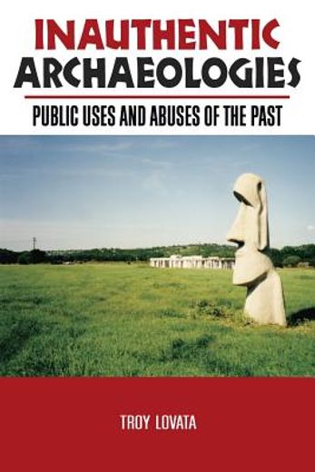 Inauthentic Archaeologies: Public Uses and Abuses of the Past (en Inglés)