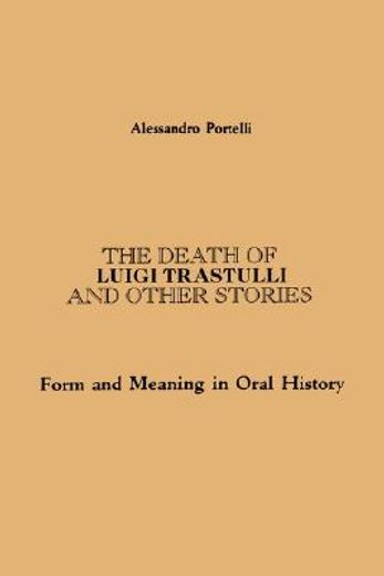The Death of Luigi Trastulli and Other Stories: Form and Meaning in Oral History (Suny Series in Oral and Public History) 