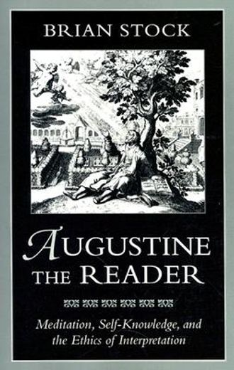 augustine the reader,meditation, self-knowledge, and ethics of interpretation