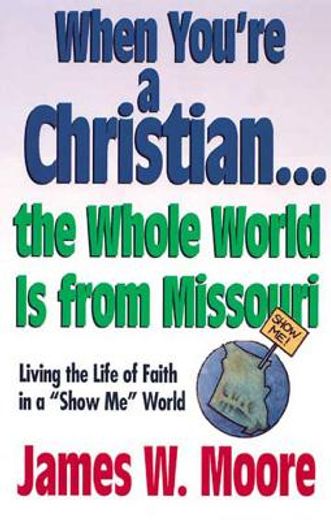 when you´re a christian... the whole world is from missouri,living the life of faith in a "show me" world+d63 (en Inglés)