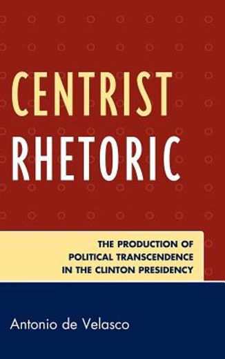 centrist rhetoric,the production of political transcendence in the clinton presidency