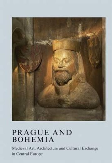 Prague and Bohemia: Medieval Art, Architecture and Cultural Exchange in Central Europe: Volume 32: Medieval Art, Architecture and Cultural Exchange in