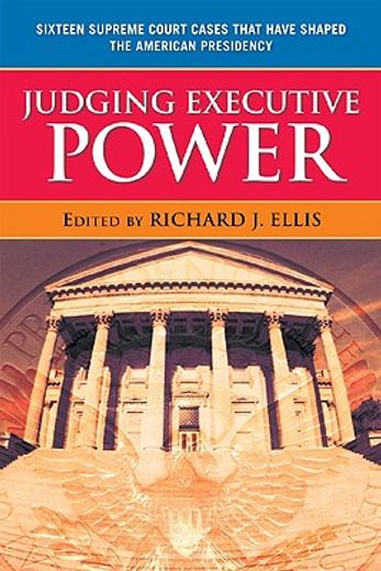 judging executive power,sixteen supreme court cases that have shaped the american presidency
