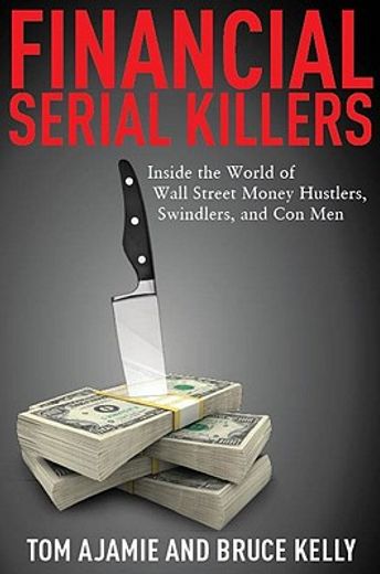 Financial Serial Killers: Inside the World of Wall Street Money Hustlers, Swindlers, and Con Men (en Inglés)