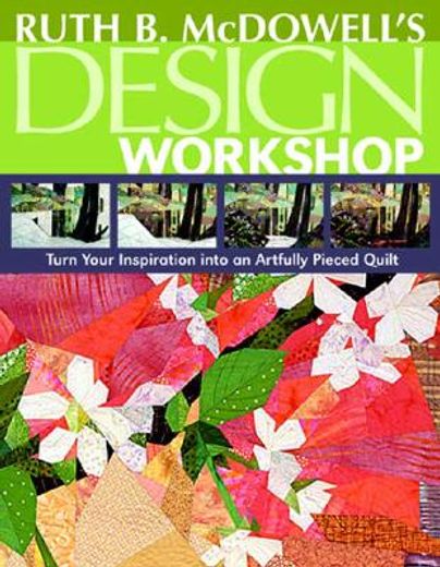 ruth b. mcdowell´s design workshop,turn your inspiration into an artfully pieced quilt