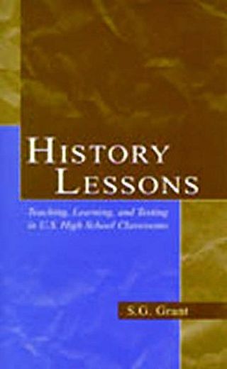 history lessons,teaching, learning, and testing in u.s. high school classrooms