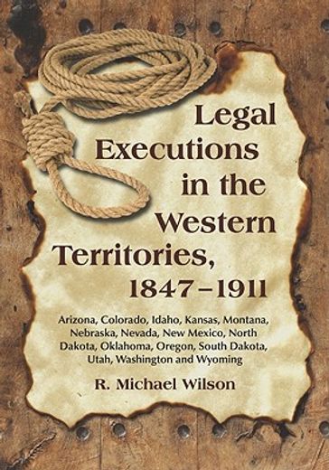 legal executions in the western territories, 1847-1911,arizona, colorado, idaho, kansas, montana, nebraska, nevada, new mexico, north dakota, oklahoma, ore