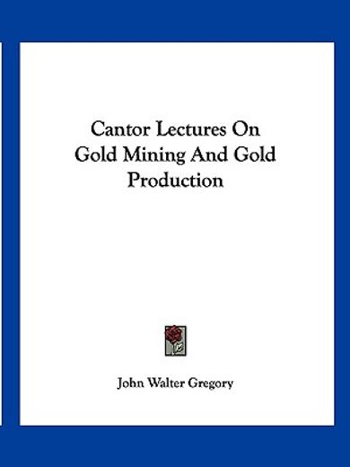 cantor lectures on gold mining and gold production