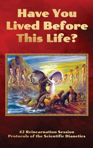 Have you Lived Before This Life? 42 Reincarnation Session Protocols of the Scientific Dianetics (in English)