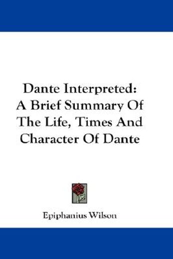 dante interpreted,a brief summary of the life, times and character of dante
