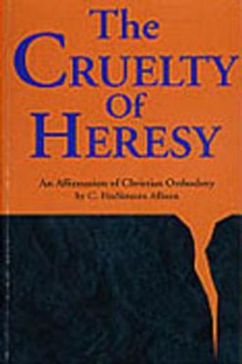 The Cruelty of Heresy: An Affirmation of Christian Orthodoxy 
