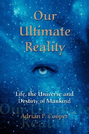 our ultimate reality, life, the universe and destiny of mankind,life, the universe and destiny of mankind