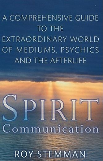 spirit communication,a comprehensive guide to the extraordinary world of mediums, psychics and the afterlife