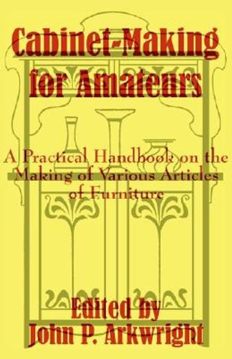 cabinet-making for amateurs,a practical handbook on the making of various articles of furniture (en Inglés)