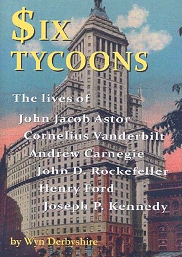 Libro six tycoons,the lives of john jacob astor, cornelius vanderbilt ...