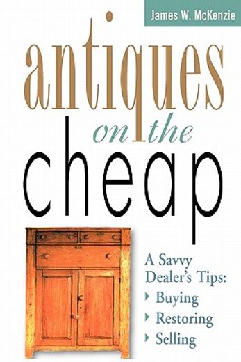 antiques on the cheap,a savvy dealer´s tips : buying, restoring, selling