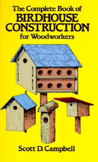 the complete book of birdhouse construction for woodworkers