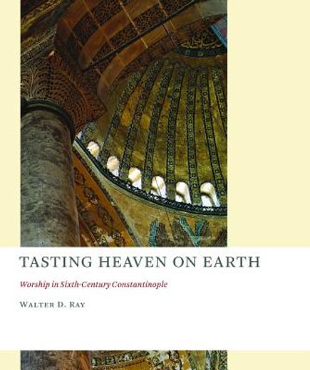 tasting heaven on earth,worship in sixth-century constantinople (en Inglés)