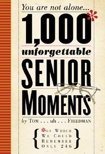 1,000 unforgettable senior moments,you are not alone... (of which we could remember only 246)