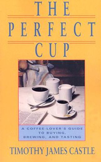 perfect cup,a coffee lover´s guide to buying, brewing and tasting