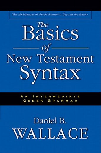 the basics of new testament syntax,an intermediate greek grammar : the abridgement of greek grammar beyond the basics
